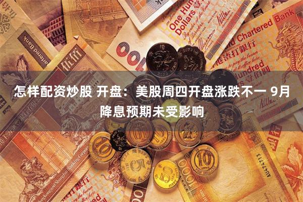 怎样配资炒股 开盘：美股周四开盘涨跌不一 9月降息预期未受影响
