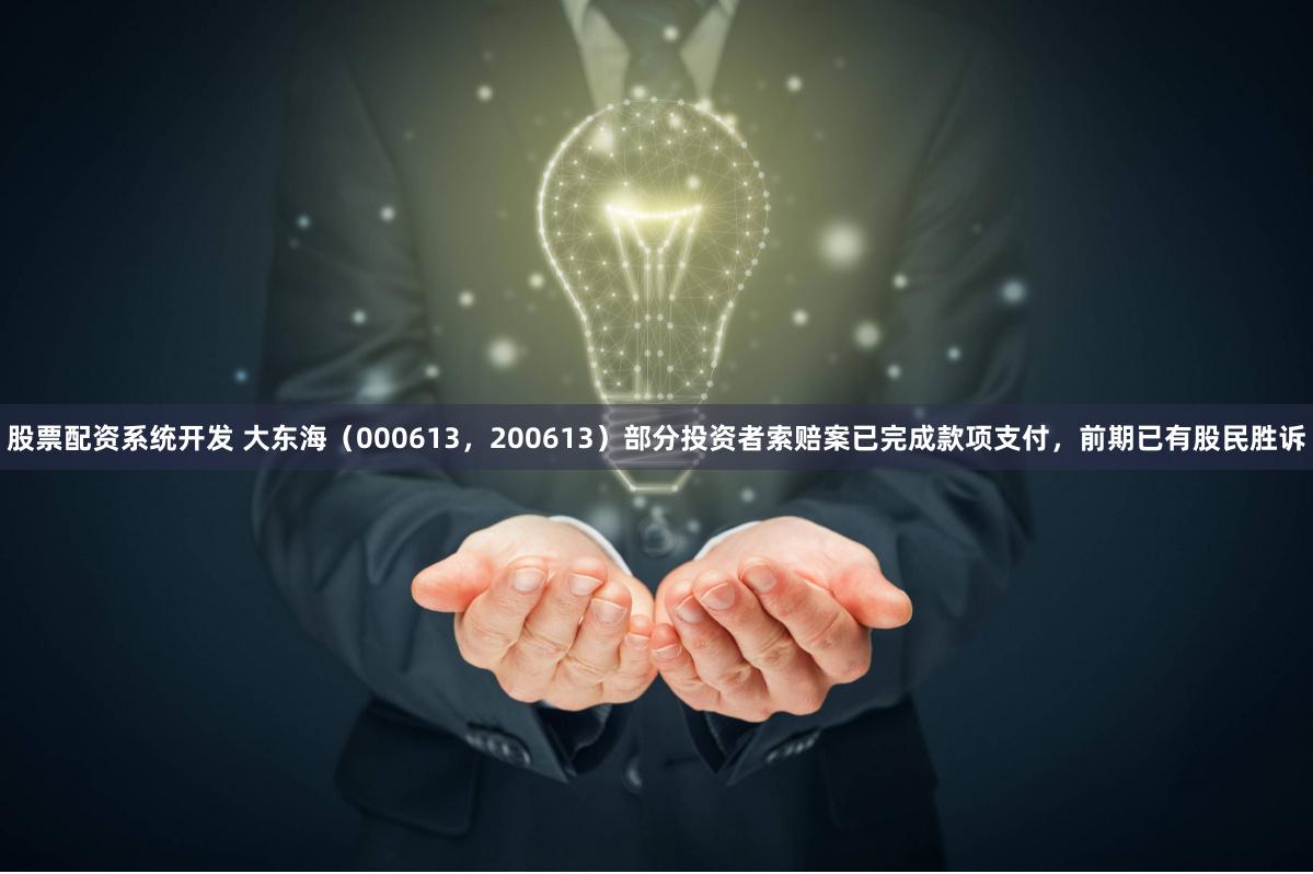 股票配资系统开发 大东海（000613，200613）部分投资者索赔案已完成款项支付，前期已有股民胜诉