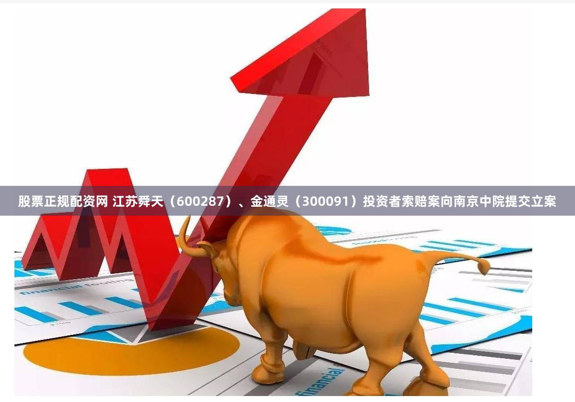 股票正规配资网 江苏舜天（600287）、金通灵（300091）投资者索赔案向南京中院提交立案