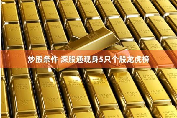 炒股条件 深股通现身5只个股龙虎榜