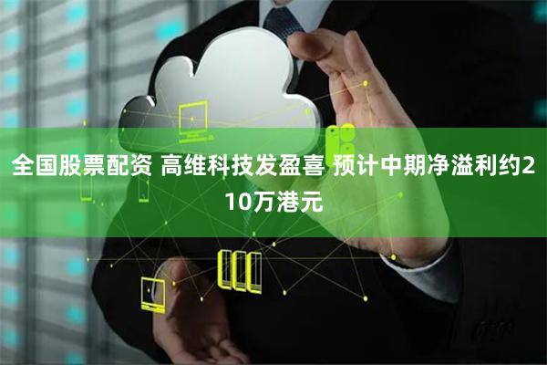 全国股票配资 高维科技发盈喜 预计中期净溢利约210万港元