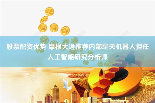 股票配资优势 摩根大通推荐内部聊天机器人担任人工智能研究分析师