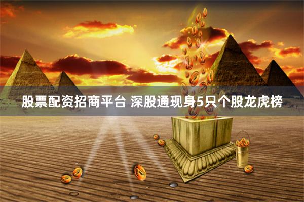 股票配资招商平台 深股通现身5只个股龙虎榜