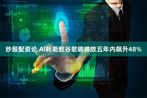炒股配资论 AI耗能致谷歌碳排放五年内飙升48%