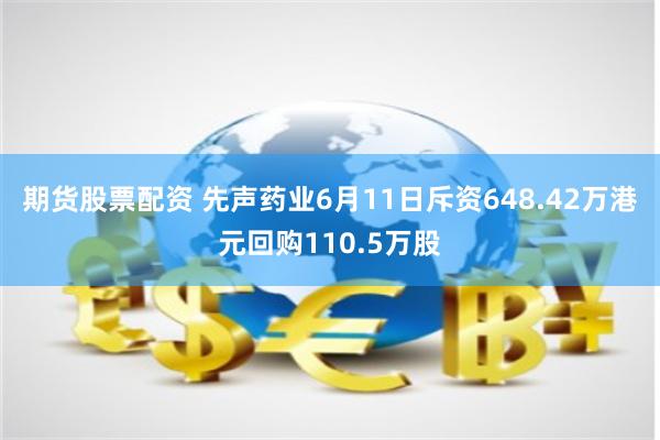 期货股票配资 先声药业6月11日斥资648.42万港元回购110.5万股