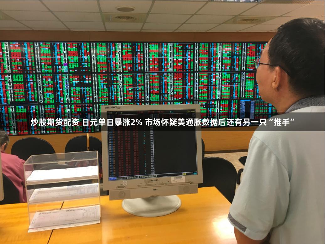 炒股期货配资 日元单日暴涨2% 市场怀疑美通胀数据后还有另一只“推手”