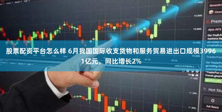 股票配资平台怎么样 6月我国国际收支货物和服务贸易进出口规模39961亿元，同比增长2%
