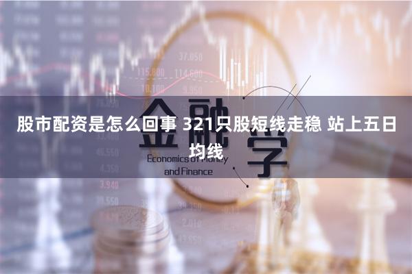 股市配资是怎么回事 321只股短线走稳 站上五日均线