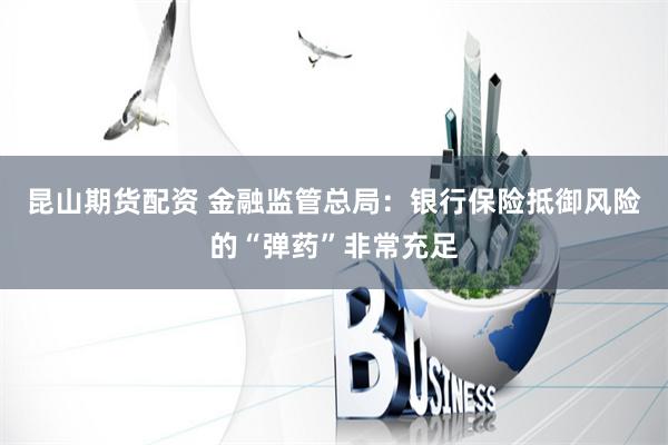 昆山期货配资 金融监管总局：银行保险抵御风险的“弹药”非常充足