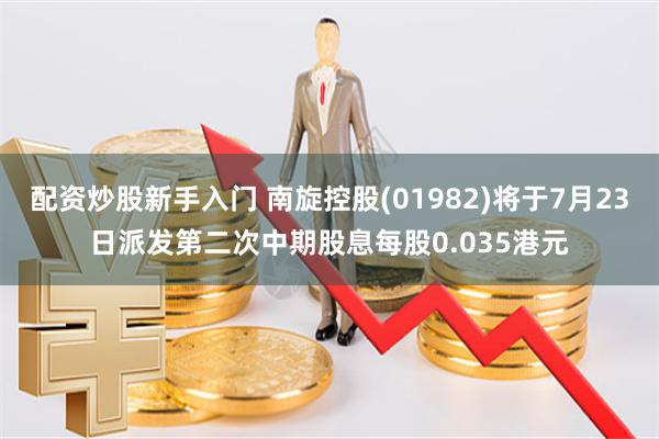 配资炒股新手入门 南旋控股(01982)将于7月23日派发第二次中期股息每股0.035港元
