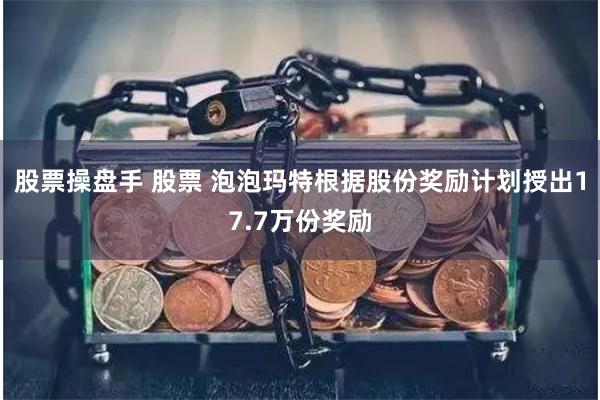 股票操盘手 股票 泡泡玛特根据股份奖励计划授出17.7万份奖励