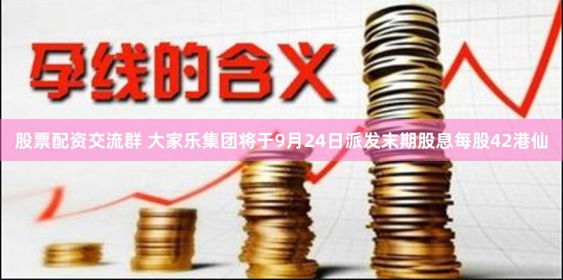 股票配资交流群 大家乐集团将于9月24日派发末期股息每股42港仙