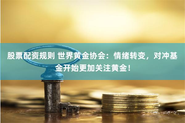 股票配资规则 世界黄金协会：情绪转变，对冲基金开始更加关注黄金！