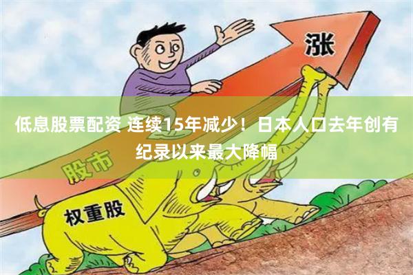 低息股票配资 连续15年减少！日本人口去年创有纪录以来最大降幅
