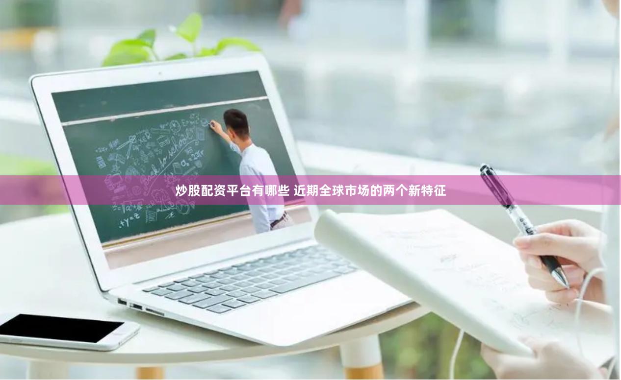炒股配资平台有哪些 近期全球市场的两个新特征