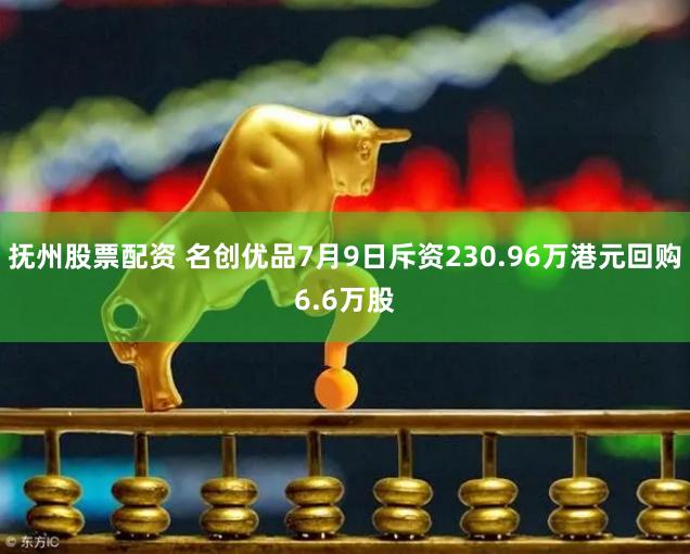 抚州股票配资 名创优品7月9日斥资230.96万港元回购6.6万股