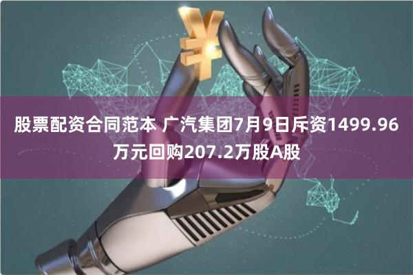 股票配资合同范本 广汽集团7月9日斥资1499.96万元回购207.2万股A股