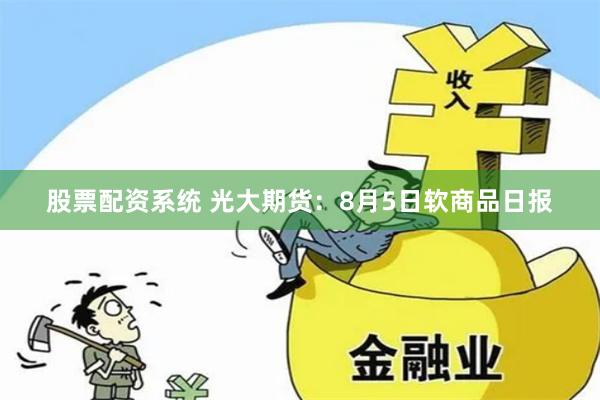 股票配资系统 光大期货：8月5日软商品日报
