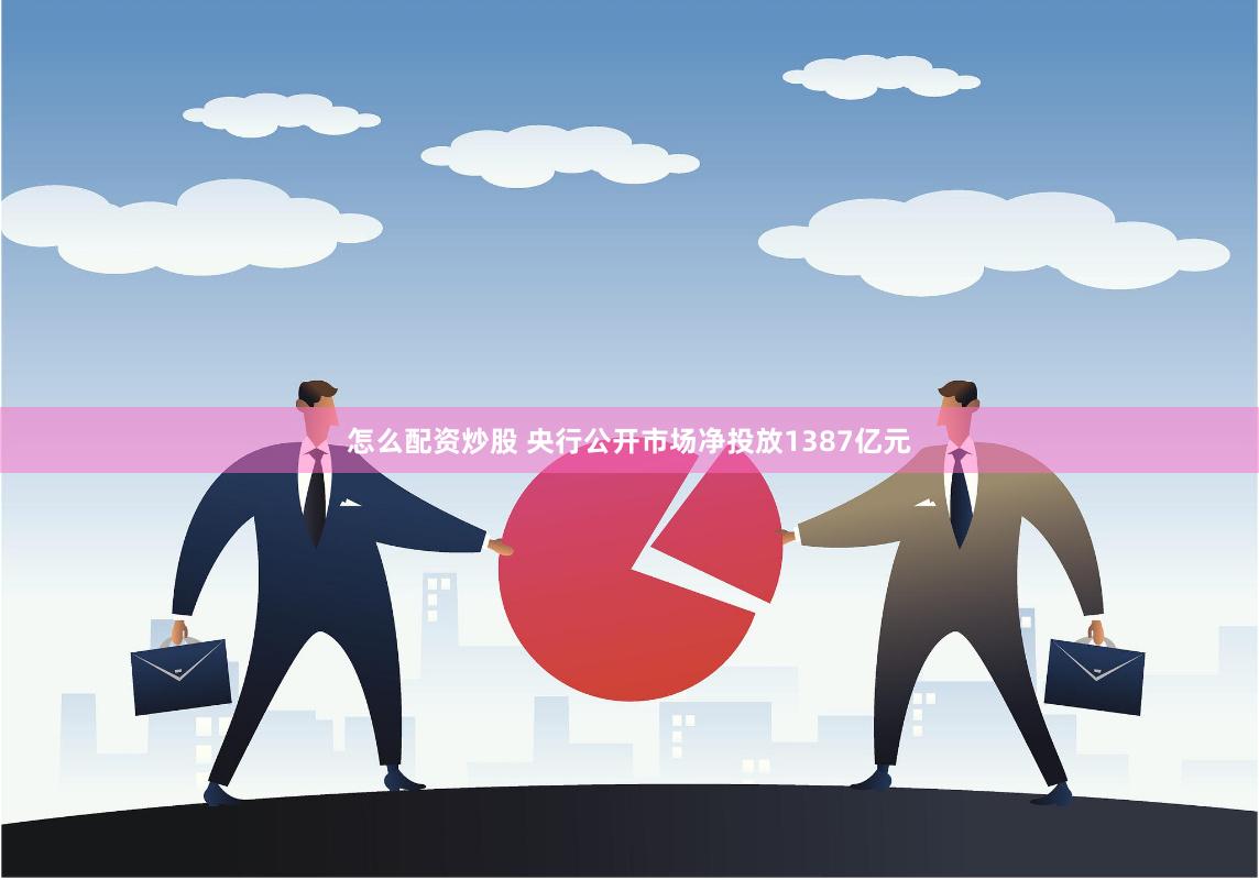 怎么配资炒股 央行公开市场净投放1387亿元