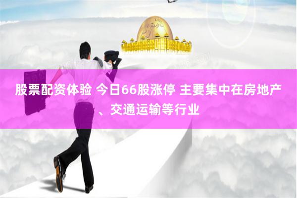 股票配资体验 今日66股涨停 主要集中在房地产、交通运输等行业