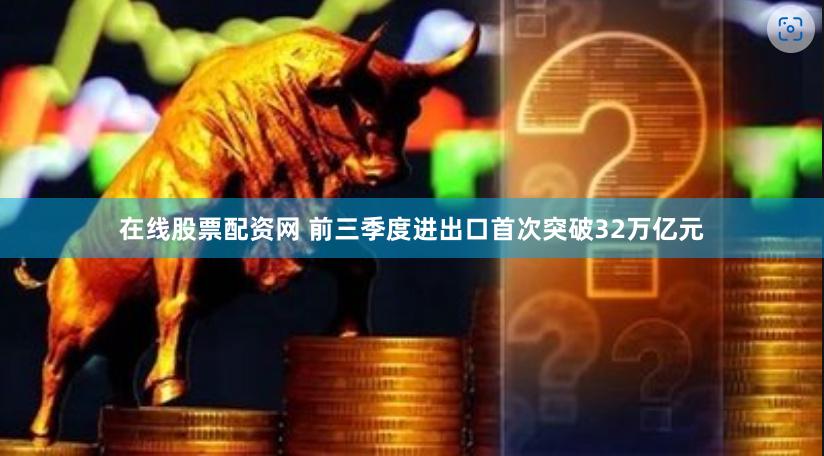 在线股票配资网 前三季度进出口首次突破32万亿元