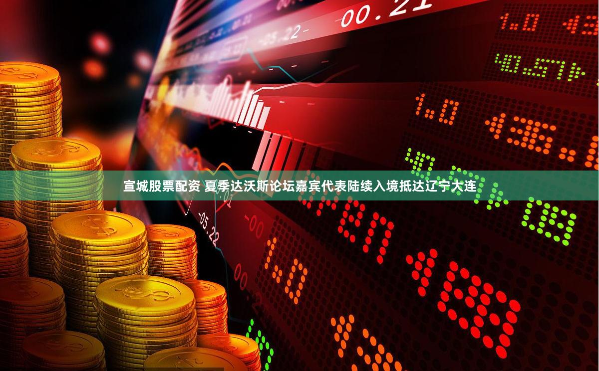 宣城股票配资 夏季达沃斯论坛嘉宾代表陆续入境抵达辽宁大连