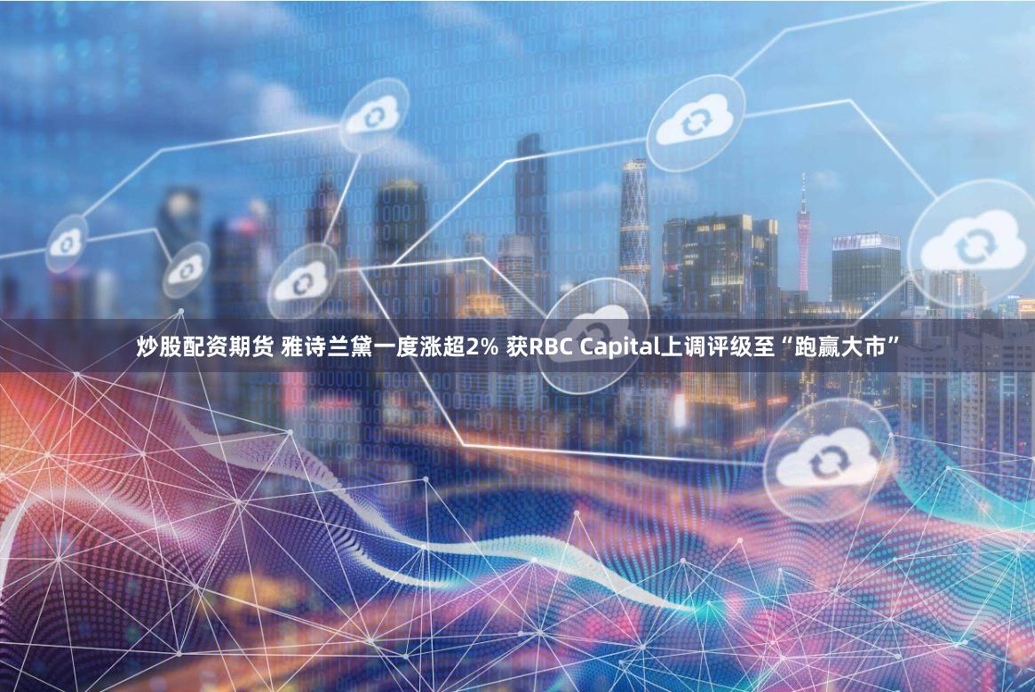 炒股配资期货 雅诗兰黛一度涨超2% 获RBC Capital上调评级至“跑赢大市”