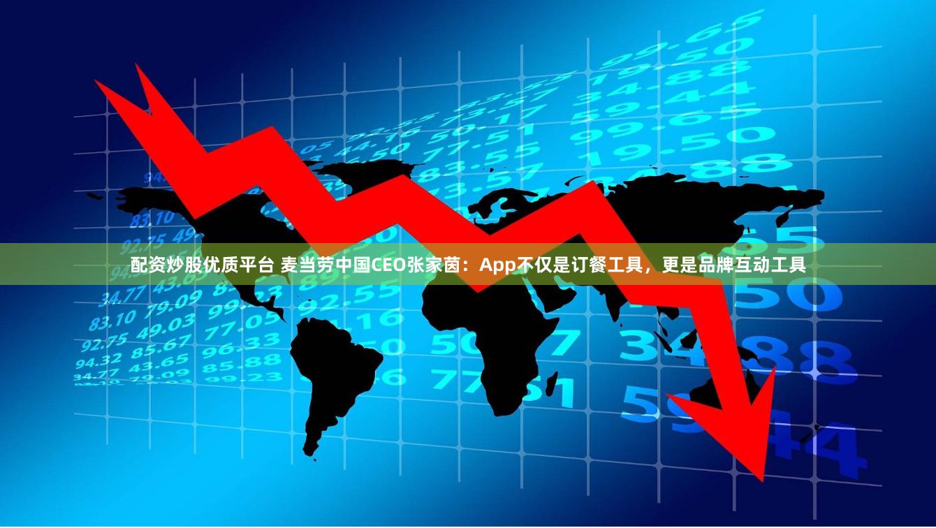配资炒股优质平台 麦当劳中国CEO张家茵：App不仅是订餐工具，更是品牌互动工具