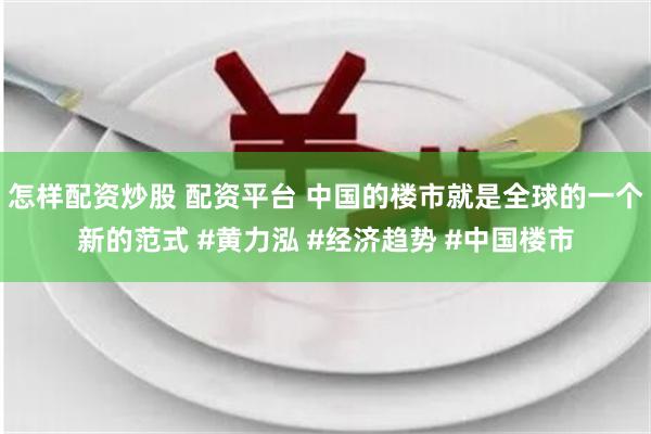 怎样配资炒股 配资平台 中国的楼市就是全球的一个新的范式 #黄力泓 #经济趋势 #中国楼市
