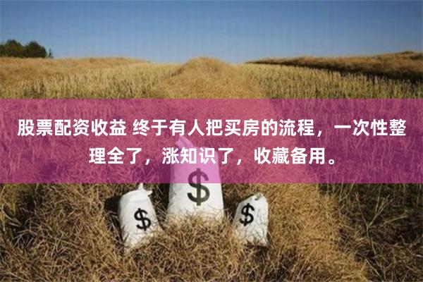 股票配资收益 终于有人把买房的流程，一次性整理全了，涨知识了，收藏备用。