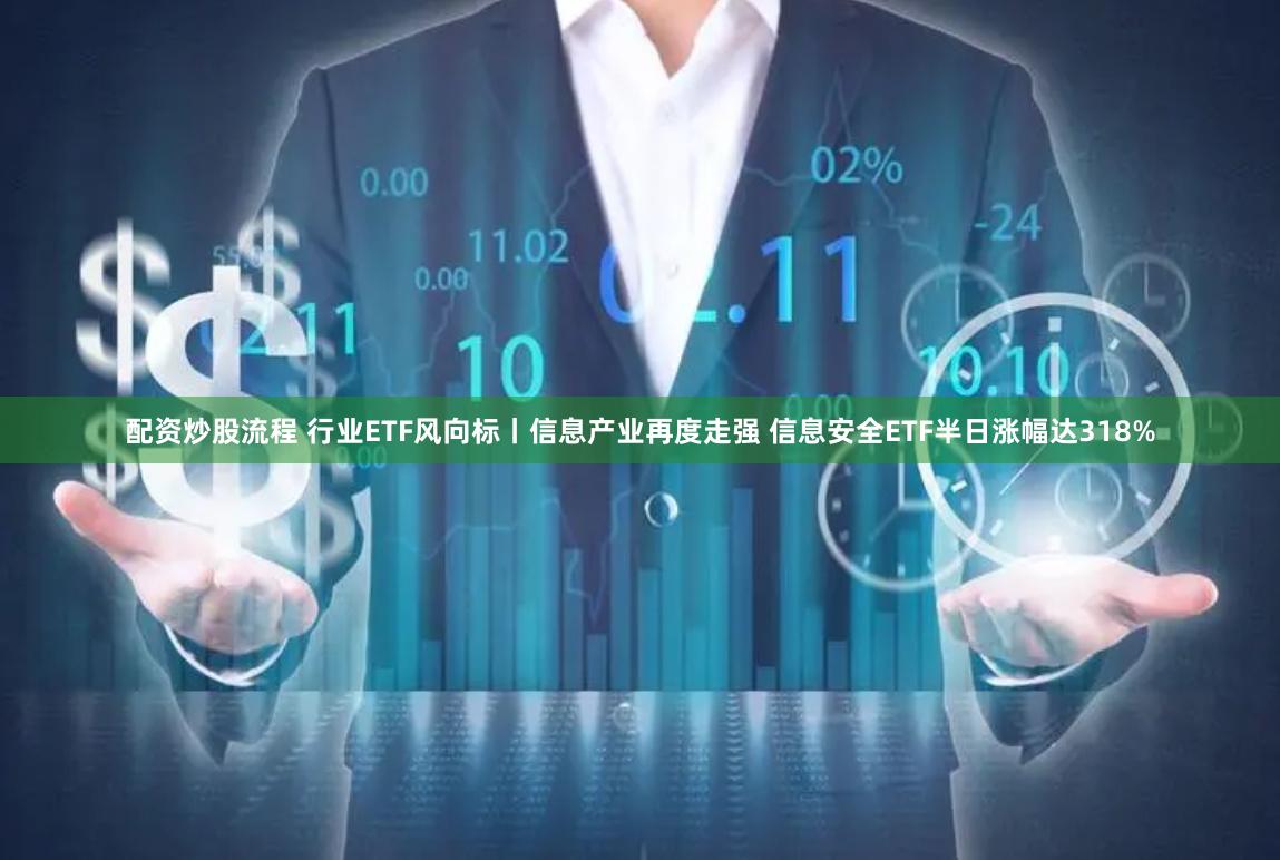 配资炒股流程 行业ETF风向标丨信息产业再度走强 信息安全ETF半日涨幅达318%