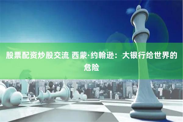 股票配资炒股交流 西蒙·约翰逊：大银行给世界的危险