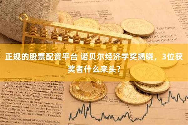 正规的股票配资平台 诺贝尔经济学奖揭晓，3位获奖者什么来头？