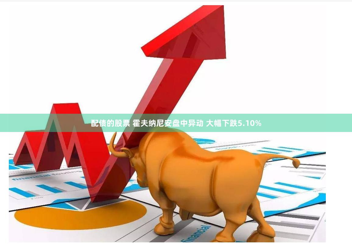 配债的股票 霍夫纳尼安盘中异动 大幅下跌5.10%