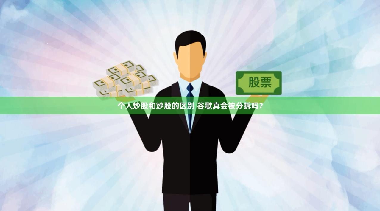 个人炒股和炒股的区别 谷歌真会被分拆吗？