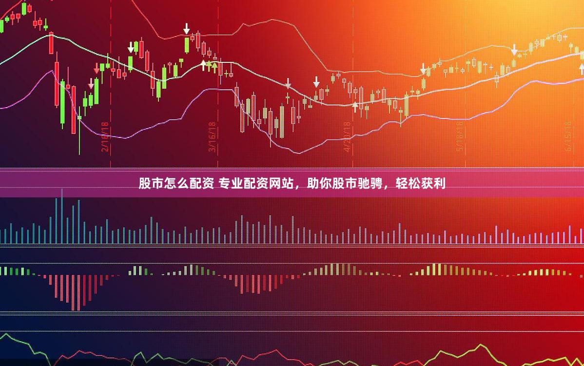 股市怎么配资 专业配资网站，助你股市驰骋，轻松获利