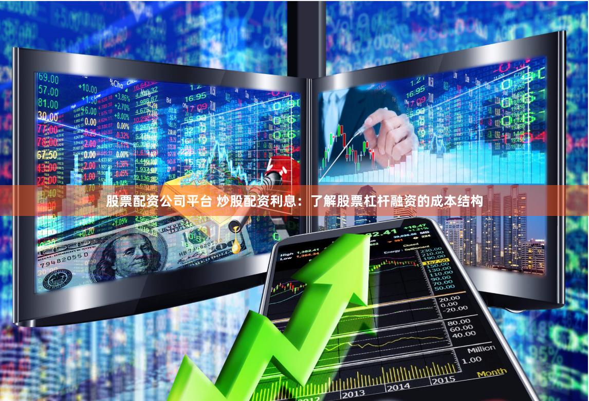 股票配资公司平台 炒股配资利息：了解股票杠杆融资的成本结构