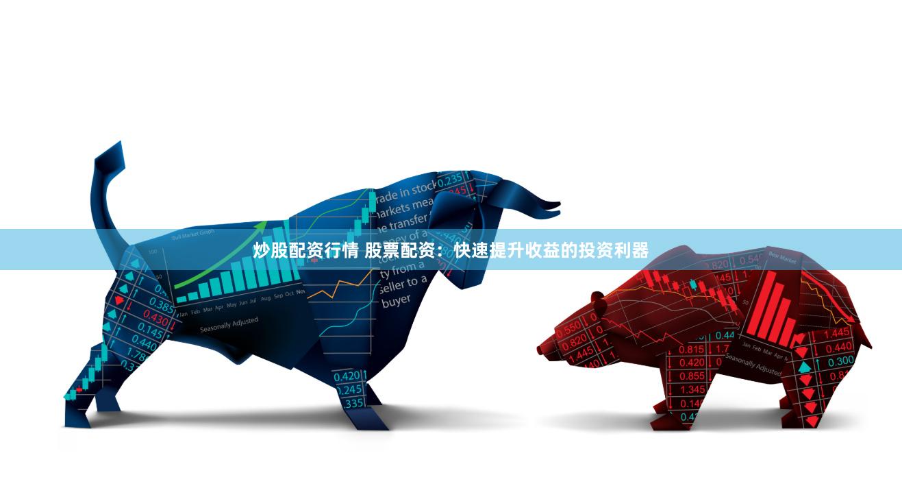 炒股配资行情 股票配资：快速提升收益的投资利器