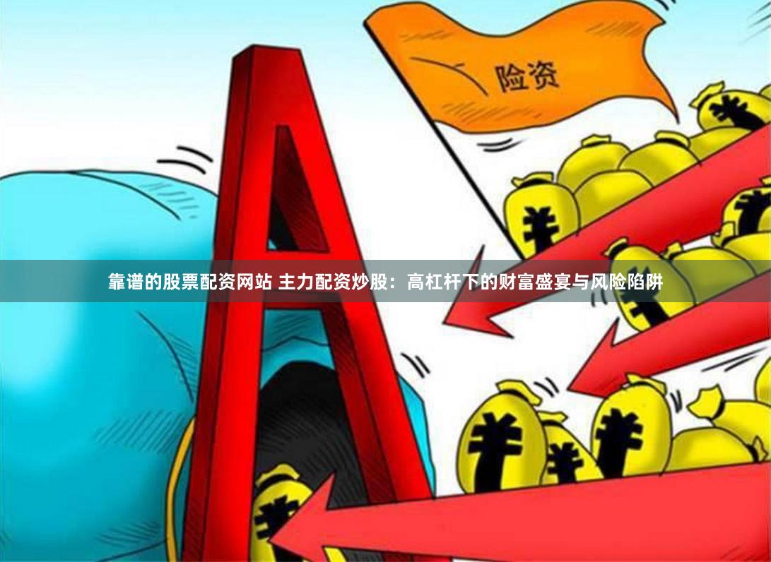 靠谱的股票配资网站 主力配资炒股：高杠杆下的财富盛宴与风险陷阱