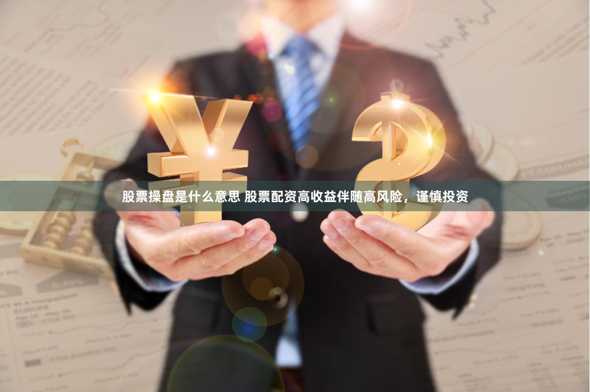 股票操盘是什么意思 股票配资高收益伴随高风险，谨慎投资