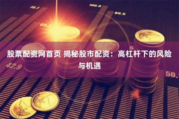 股票配资网首页 揭秘股市配资：高杠杆下的风险与机遇