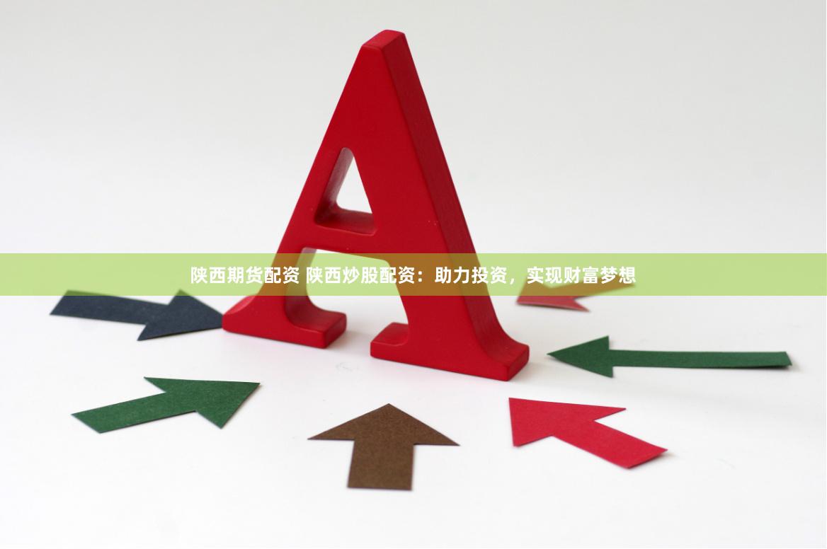 陕西期货配资 陕西炒股配资：助力投资，实现财富梦想