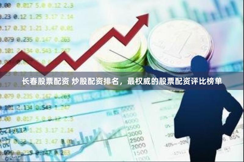 长春股票配资 炒股配资排名，最权威的股票配资评比榜单