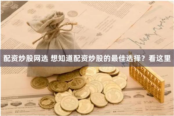 配资炒股网选 想知道配资炒股的最佳选择？看这里