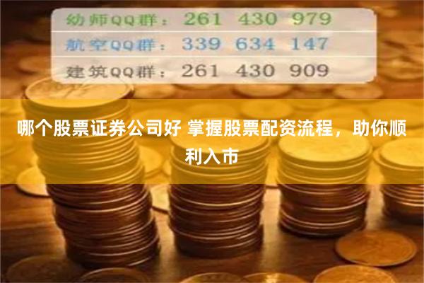 哪个股票证券公司好 掌握股票配资流程，助你顺利入市