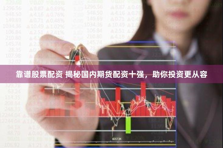 靠谱股票配资 揭秘国内期货配资十强，助你投资更从容