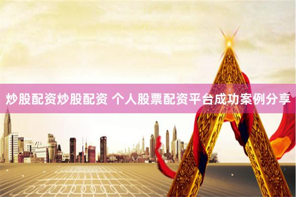 炒股配资炒股配资 个人股票配资平台成功案例分享