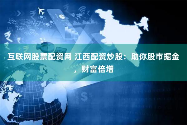 互联网股票配资网 江西配资炒股：助你股市掘金，财富倍增