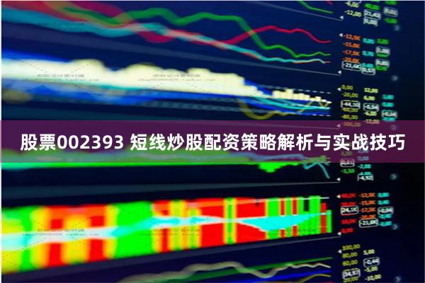 股票002393 短线炒股配资策略解析与实战技巧