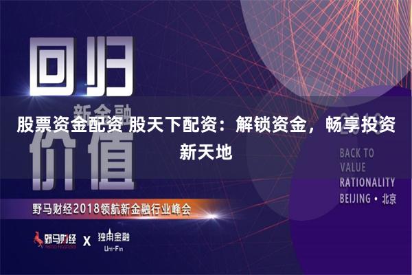 股票资金配资 股天下配资：解锁资金，畅享投资新天地